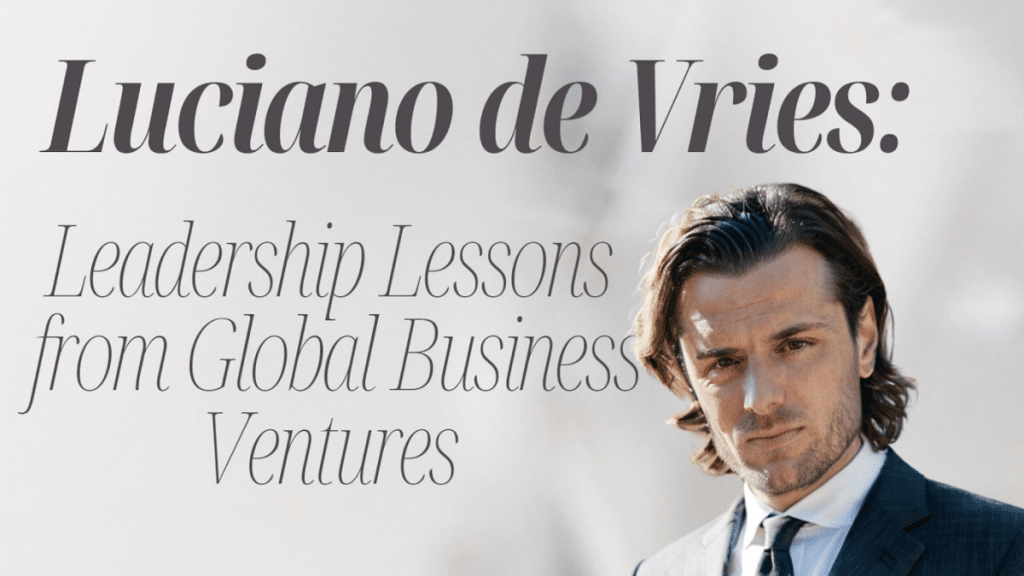 Luciano de Vries Leadership Lessons From Global Business Ventures