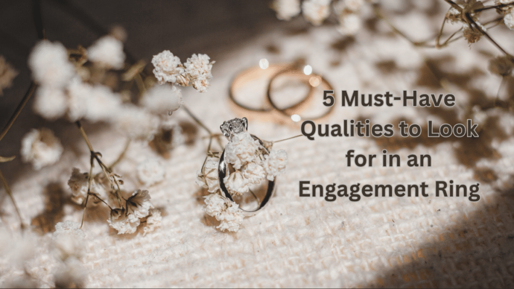 5 Must-Have Qualities to Look for in an Engagement Ring