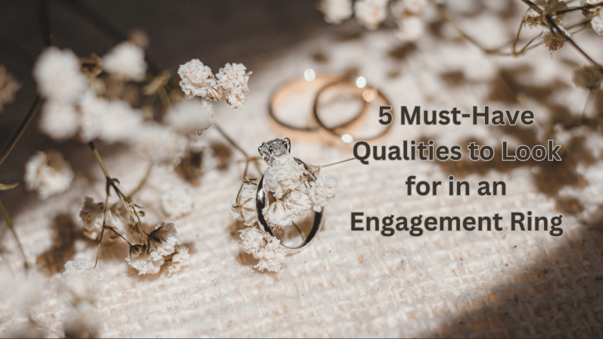5 Must-Have Qualities to Look for in an Engagement Ring