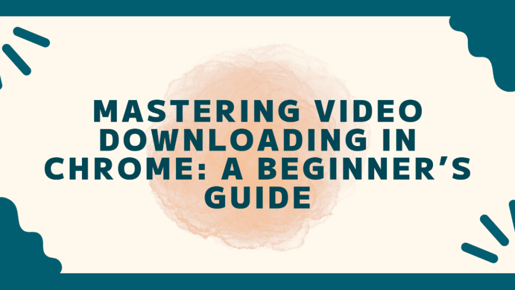 Mastering Video Downloading in Chrome A Beginner’s Guide