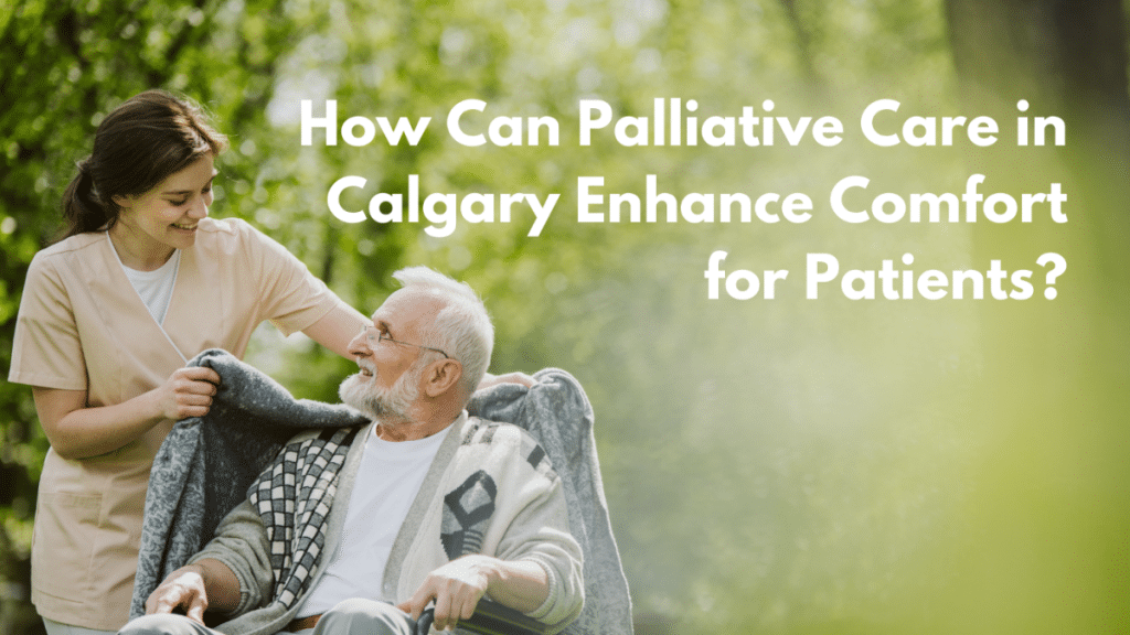 How Can Palliative Care in Calgary Enhance Comfort for Patients?