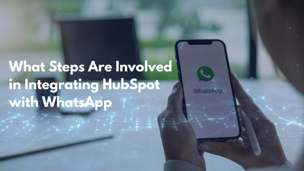 What Steps Are Involved in Integrating HubSpot with WhatsApp