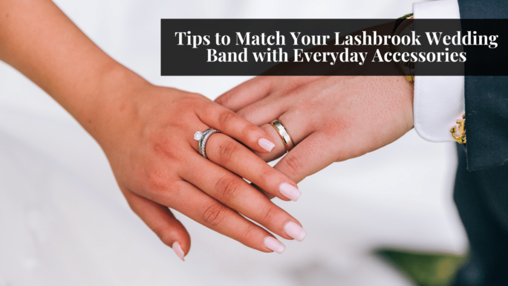 Tips to Match Your Lashbrook Wedding Band with Everyday Accessories