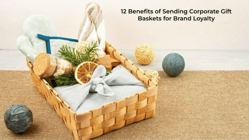12 Benefits of Sending Corporate Gift Baskets for Brand Loyalty