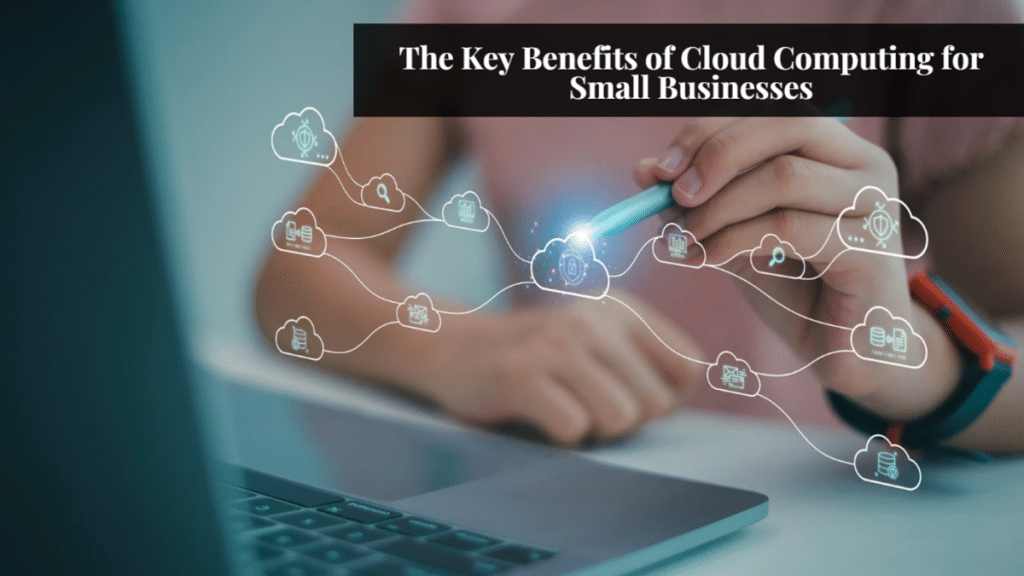 The Key Benefits of Cloud Computing for Small Businesses