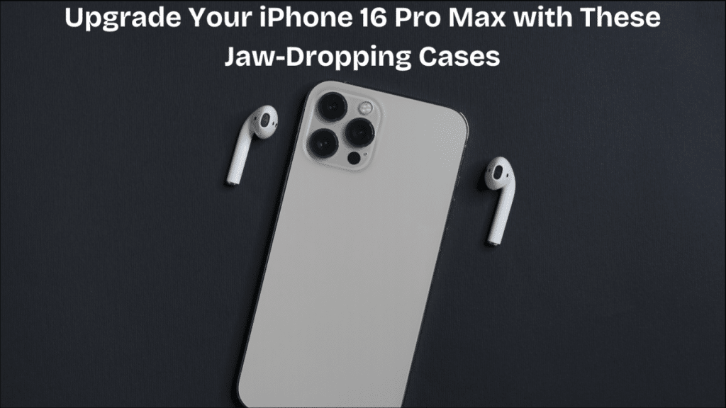 Upgrade Your iPhone 16 Pro Max with These Jaw-Dropping Cases
