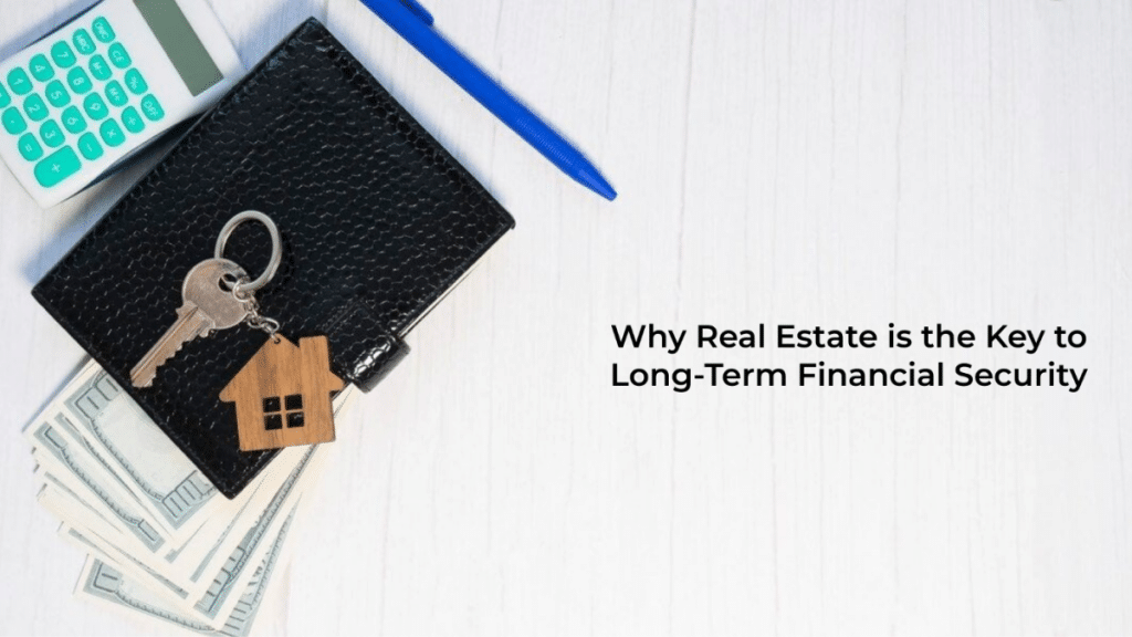 Why Real Estate is the Key to Long-Term Financial Security