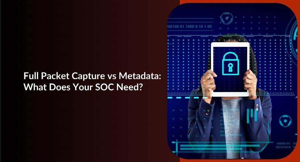 Full Packet Capture vs Metadata: What Does Your SOC Really Need? Image 1 of Full Packet Capture vs Metadata: What Does Your SOC Really Need?